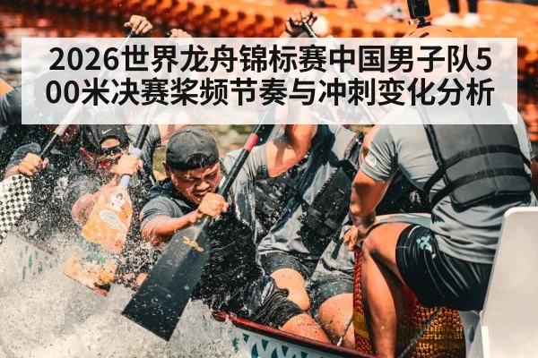 2026世界龙舟锦标赛中国男子队500米决赛桨频节奏与冲刺变化分析