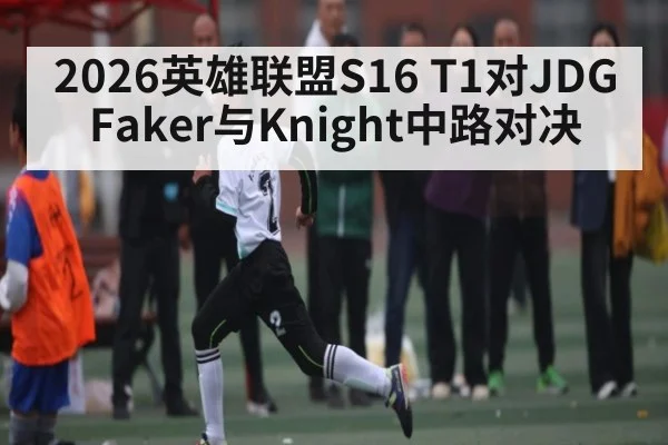 2026英雄联盟S16 T1对JDG Faker与Knight中路对决